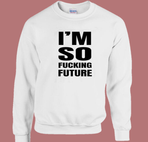 Im So Fucking Future Sweatshirt