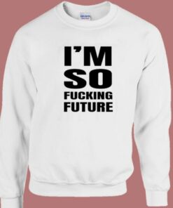 Im So Fucking Future Sweatshirt