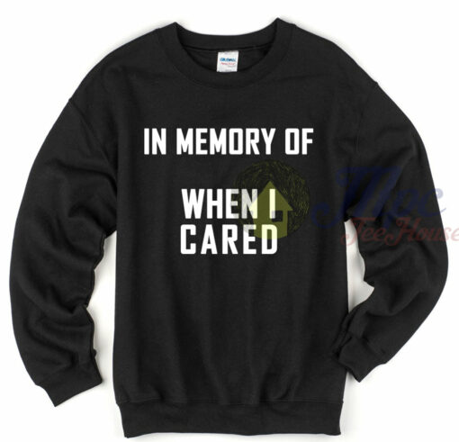 In Memory of When I Cared Sweatshirt