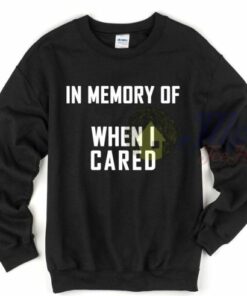 In Memory of When I Cared Sweatshirt 1 In Memory of When I Cared Sweatshirt 2