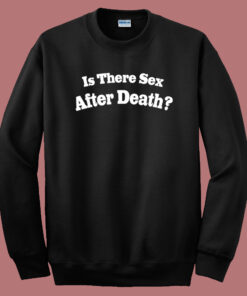 Is There Sex After Death Sweatshirt 1
