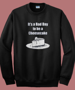It's A Bad Day To Be A Cheesecake Sweatshirt 1