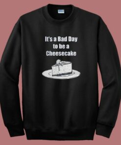 It’s A Bad Day To Be A Cheesecake Sweatshirt 1 It's A Bad Day To Be A Cheesecake Sweatshirt 2