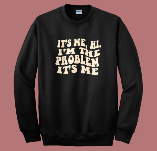 It’s Me Hi I’m The Problem Sweatshirt