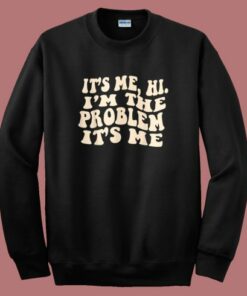 It’s Me Hi I’m The Problem Sweatshirt 1 It's Me Hi I'm The Problem Sweatshirt 2
