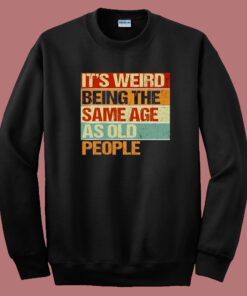 Its Weird Being The Same Age Sweatshirt 1