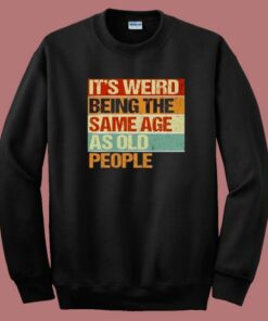 Its Weird Being The Same Age Sweatshirt 1 Its Weird Being The Same Age Sweatshirt 2