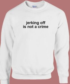 Jerking Off Is Not A Crime Sweatshirt 2
