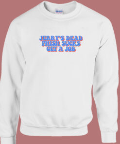 Jerry’s Dead Phish Sucks Get A Job Sweatshirt Jerry’s Dead Phish Sucks Get A Job Sweatshirt