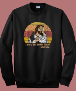 Jesus I Never Said That Sweatshirt Jesus I Never Said That Sweatshirt