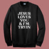 Jesus Loves You And I’m Tryin Sweatshirt