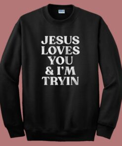 Jesus Loves You And I’m Tryin Sweatshirt