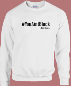 Joe Biden You Aint Black Sweatshirt 1