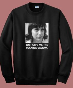 Just Give Me The Fucking Valium Sweatshirt