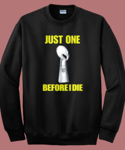 Just One Before I Die Sweatshirt Just One Before I Die Sweatshirt