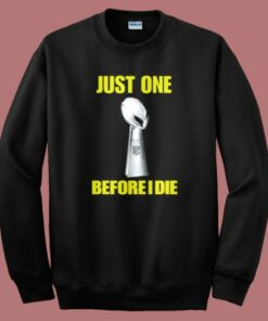 Just One Before I Die Sweatshirt