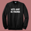 Lets Just Be Friends Sweatshirt