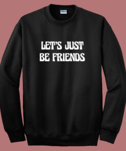 Lets Just Be Friends Sweatshirt Lets Just Be Friends Sweatshirt