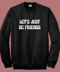 Lets Just Be Friends Sweatshirt
