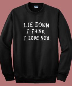 Lie Down I Think I Love You Sweatshirt Lie Down I Think I Love You Sweatshirt