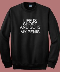 Life Is Short And So Is My Penis Sweatshirt