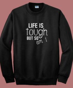 Life Is Tough But So Am I Sweatshirt