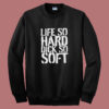 Life So Hard Dick So Soft Sweatshirt