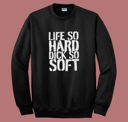 Life So Hard Dick So Soft Sweatshirt