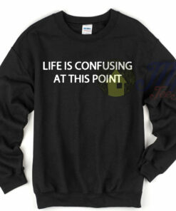 Life is Confusing At This Point Unique Sweatshirt Life is Confusing At This Point Unique Sweatshirt