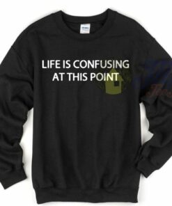 Life is Confusing At This Point Unique Sweatshirt