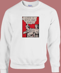 Lifes A Bitch And So Am I Sweatshirt