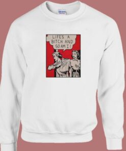 Lifes A Bitch And So Am I Sweatshirt