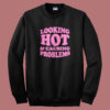 Looking Hot And Causing Problems Sweatshirt