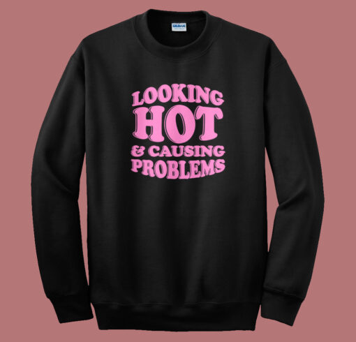 Looking Hot And Causing Problems Sweatshirt