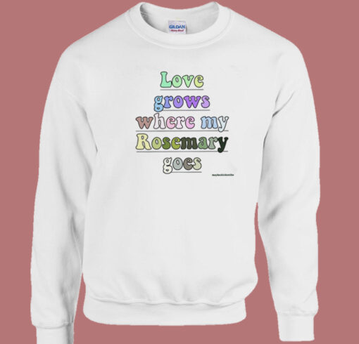 Love Grows Where My Rosemary Goes Sweatshirt