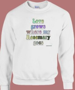 Love Grows Where My Rosemary Goes Sweatshirt