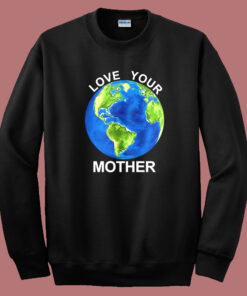 Love Your Mother Earth Day Sweatshirt Love Your Mother Earth Day Sweatshirt