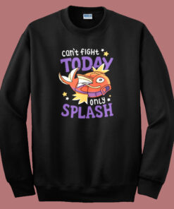 Magikarp Cant Fight Today Only Splash Sweatshirt Magikarp Cant Fight Today Only Splash Sweatshirt