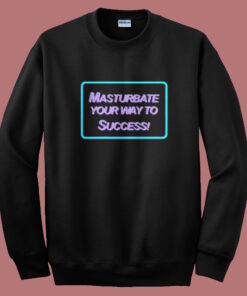 Masrtubate Your Way To Succsess Sweatshirt Masrtubate Your Way To Succsess Sweatshirt