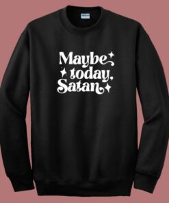 Maybe Today Satan Sweatshirt