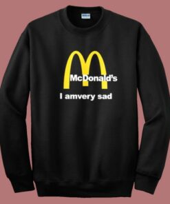 McDonalds I Am Very Sad Sweatshirt