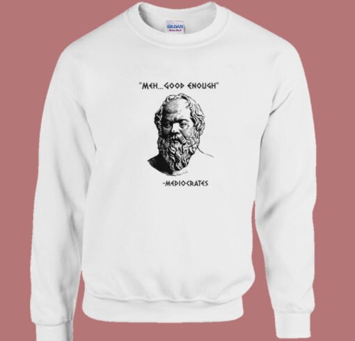 Meh Good Enough Mediocrates Funny Sweatshirt