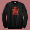 My Hockey Team Sucks Sweatshirt
