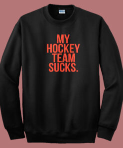 My Hockey Team Sucks Sweatshirt My Hockey Team Sucks Sweatshirt