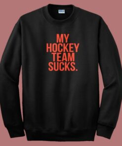 My Hockey Team Sucks Sweatshirt