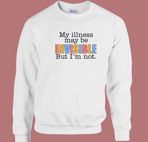 My Illness May Be Invisible 80s Sweatshirt