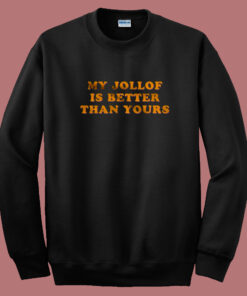 My Jollof Is Better Than Yours Sweatshirt My Jollof Is Better Than Yours Sweatshirt