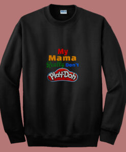 My Mama Really Don’t Play Doh 80s Sweatshirt My Mama Really Don’t Play Doh 80s Sweatshirt
