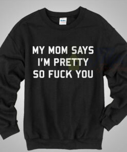 My Mom Says I’m Pretty Women Sweater My Mom Says I’m Pretty Women Sweater