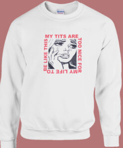 My Tits Are Too Nice For My Life Sweatshirt 1